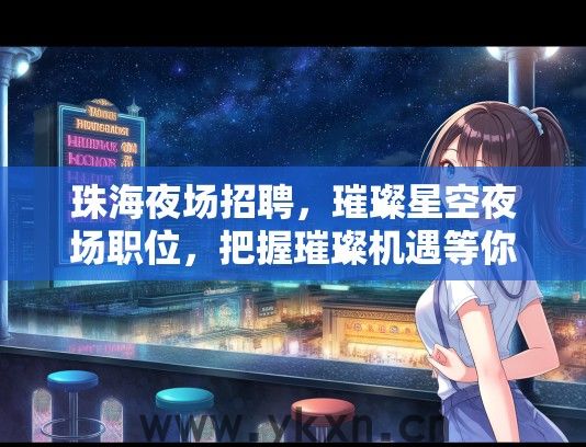 珠海夜场招聘，璀璨星空夜场职位，把握璀璨机遇等你来挑战