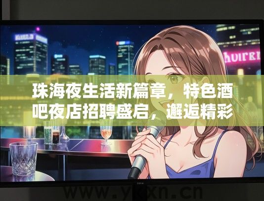 珠海夜生活新篇章，特色酒吧夜店招聘盛启，邂逅精彩人生，解锁珠海夜夜好时光！