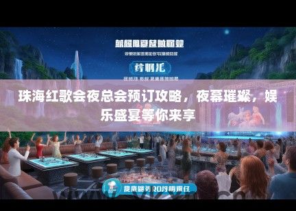 珠海红歌会夜总会预订攻略，夜幕璀璨，娱乐盛宴等你来享