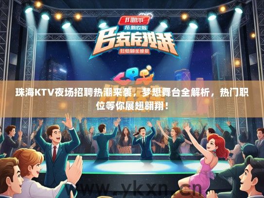 珠海KTV夜场招聘热潮来袭，梦想舞台全解析，热门职位等你展翅翱翔！