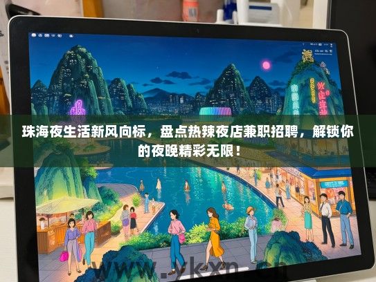 珠海夜生活新风向标，盘点热辣夜店兼职招聘，解锁你的夜晚精彩无限！