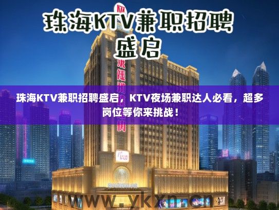 珠海KTV兼职招聘盛启，KTV夜场兼职达人必看，超多岗位等你来挑战！