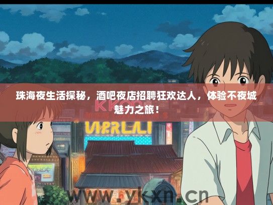 珠海夜生活探秘，酒吧夜店招聘狂欢达人，体验不夜城魅力之旅！