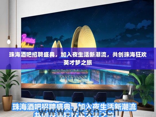 珠海酒吧招聘盛典，加入夜生活新潮流，共创珠海狂欢英才梦之旅
