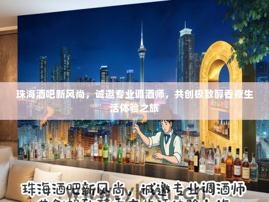 珠海酒吧新风尚，诚邀专业调酒师，共创极致醇香夜生活体验之旅