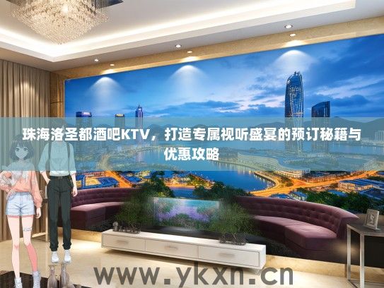 珠海洛圣都酒吧KTV，打造专属视听盛宴的预订秘籍与优惠攻略