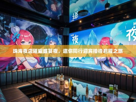 珠海夜店璀璨盛宴夜，邀你同行迎宾接待启程之旅
