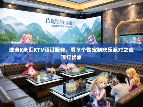 珠海K米汇KTV预订服务，尊享个性定制欢乐派对之夜预订优惠