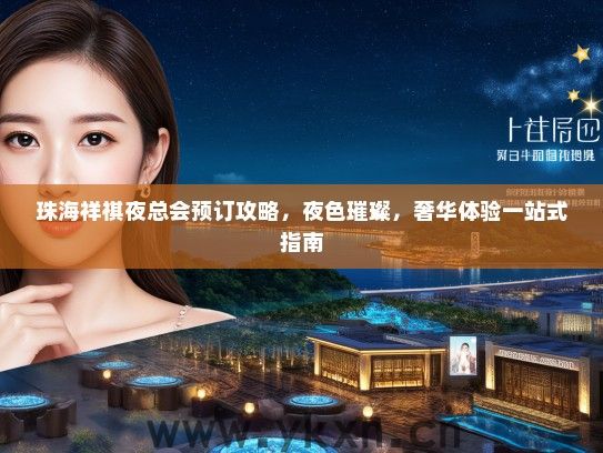 珠海祥祺夜总会预订攻略，夜色璀璨，奢华体验一站式指南