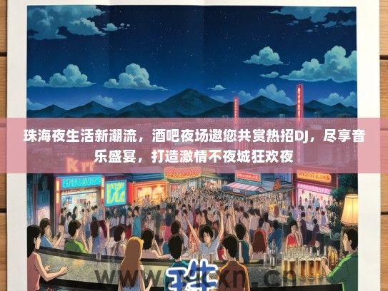 珠海夜生活新潮流，酒吧夜场邀您共赏热招DJ，尽享音乐盛宴，打造激情不夜城狂欢夜