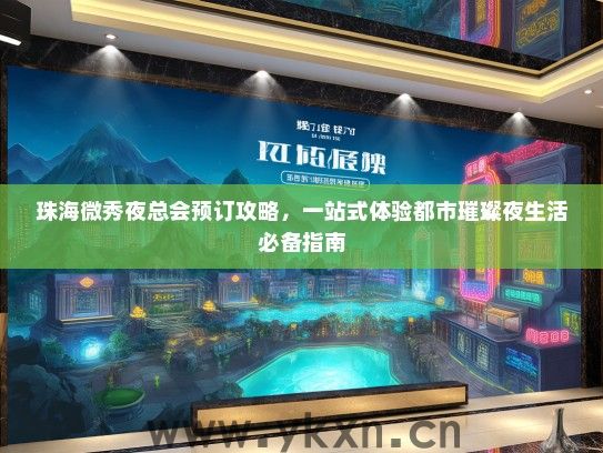 珠海微秀夜总会预订攻略，一站式体验都市璀璨夜生活必备指南